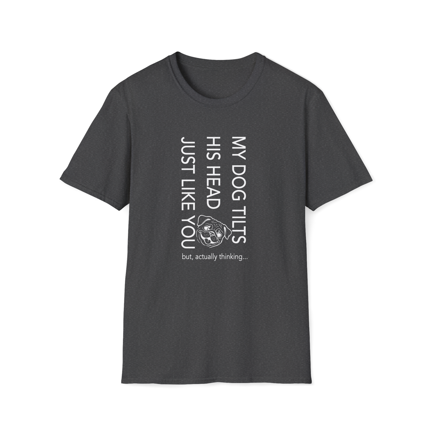 Funny Dog T-Shirt — "My Dog Tilts His Head Just Like You — but, actually thinking..."