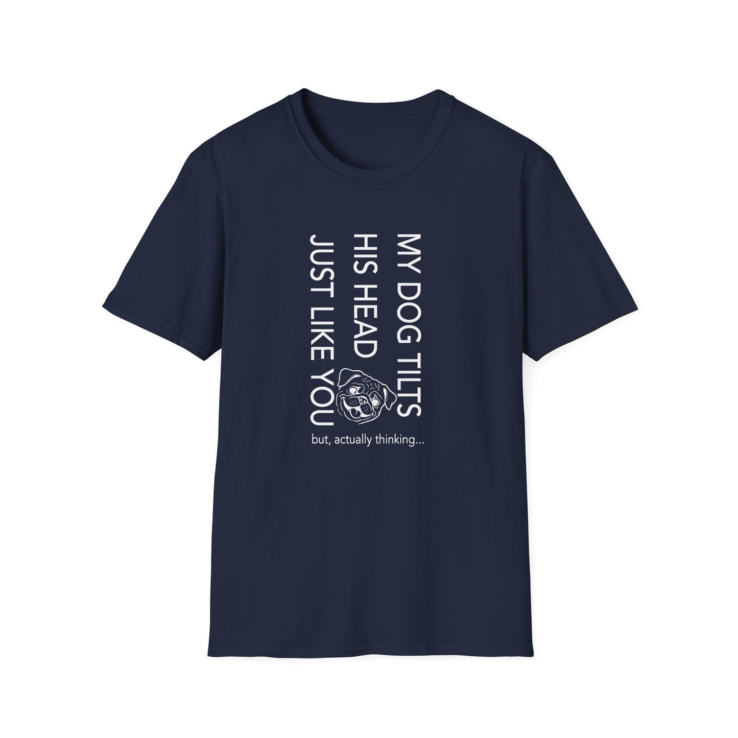 Funny Dog T-Shirt — "My Dog Tilts His Head Just Like You — but, actually thinking..."