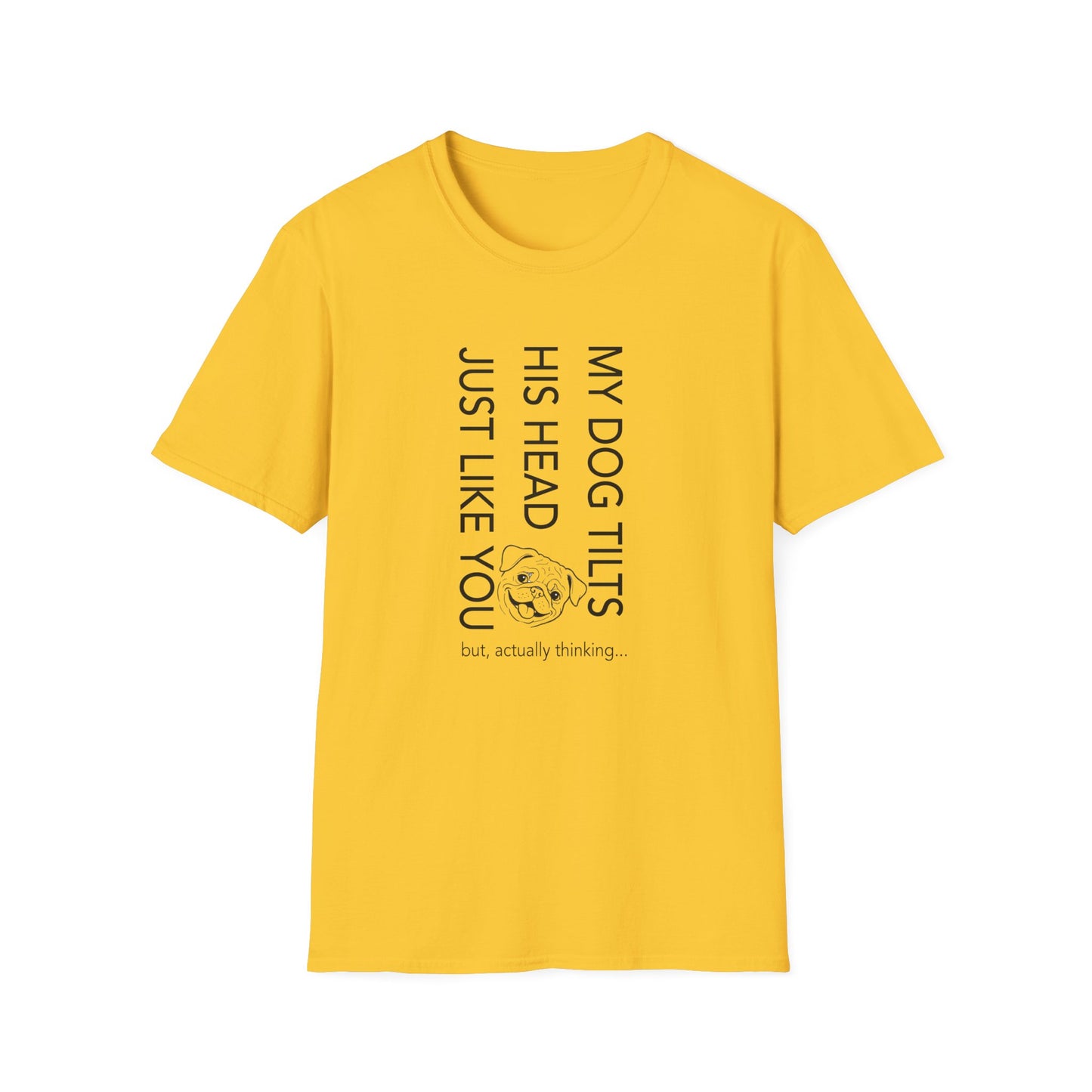 Funny Dog T-Shirt — "My Dog Tilts His Head Just Like You — but, actually thinking..."