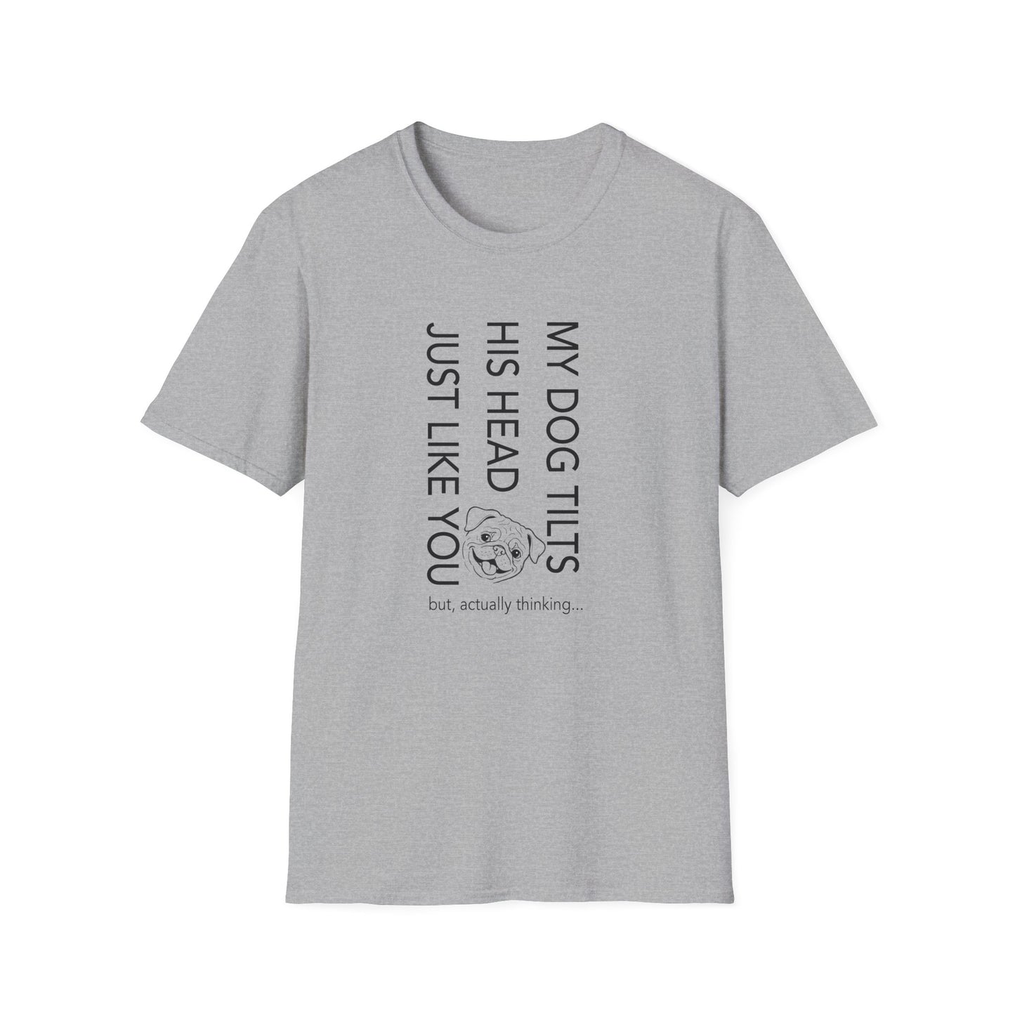 Funny Dog T-Shirt — "My Dog Tilts His Head Just Like You — but, actually thinking..."