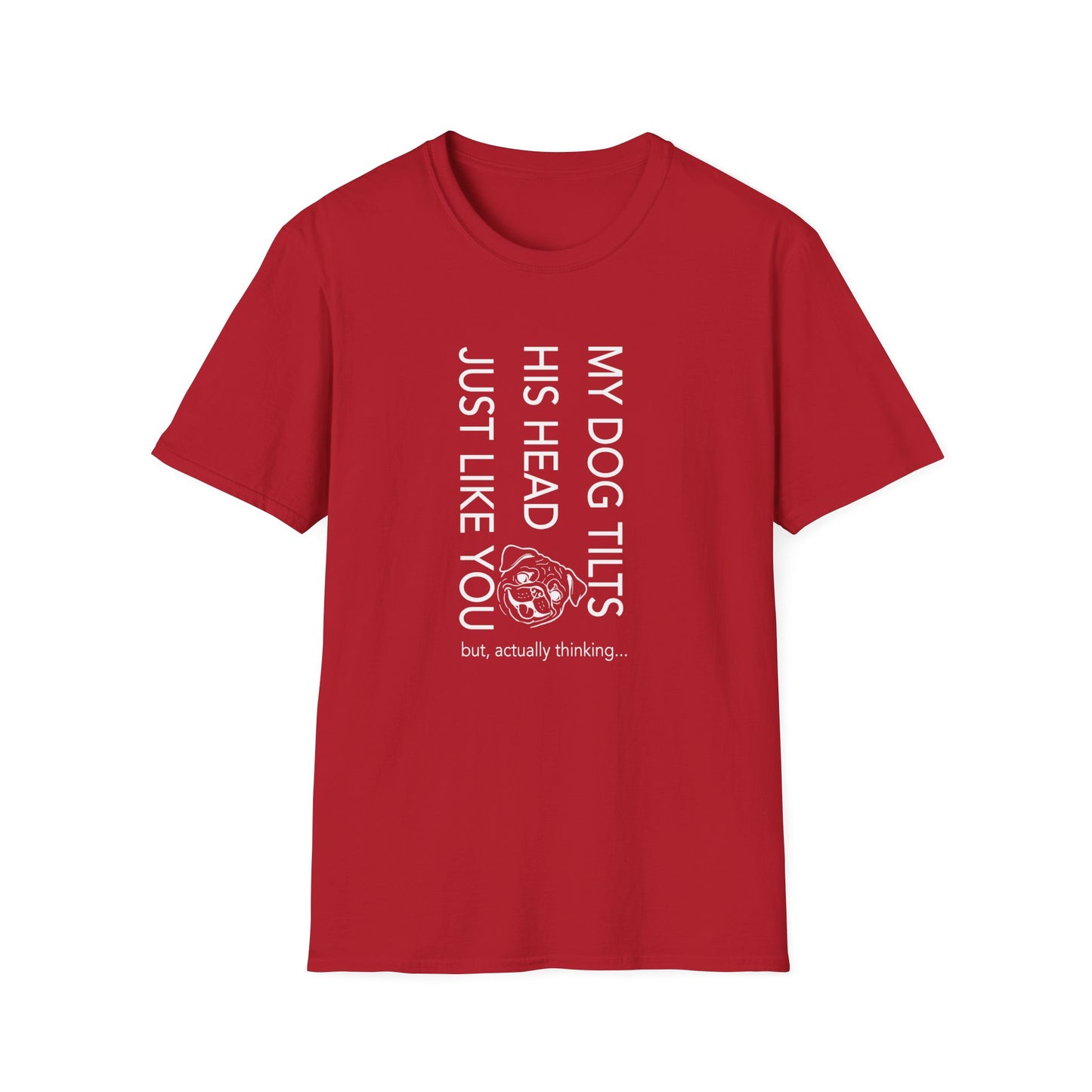 Funny Dog T-Shirt — "My Dog Tilts His Head Just Like You — but, actually thinking..."