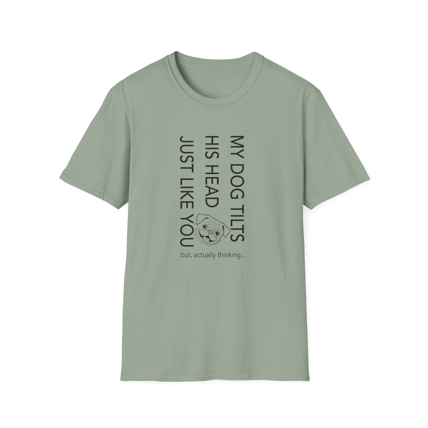 Funny Dog T-Shirt — "My Dog Tilts His Head Just Like You — but, actually thinking..."