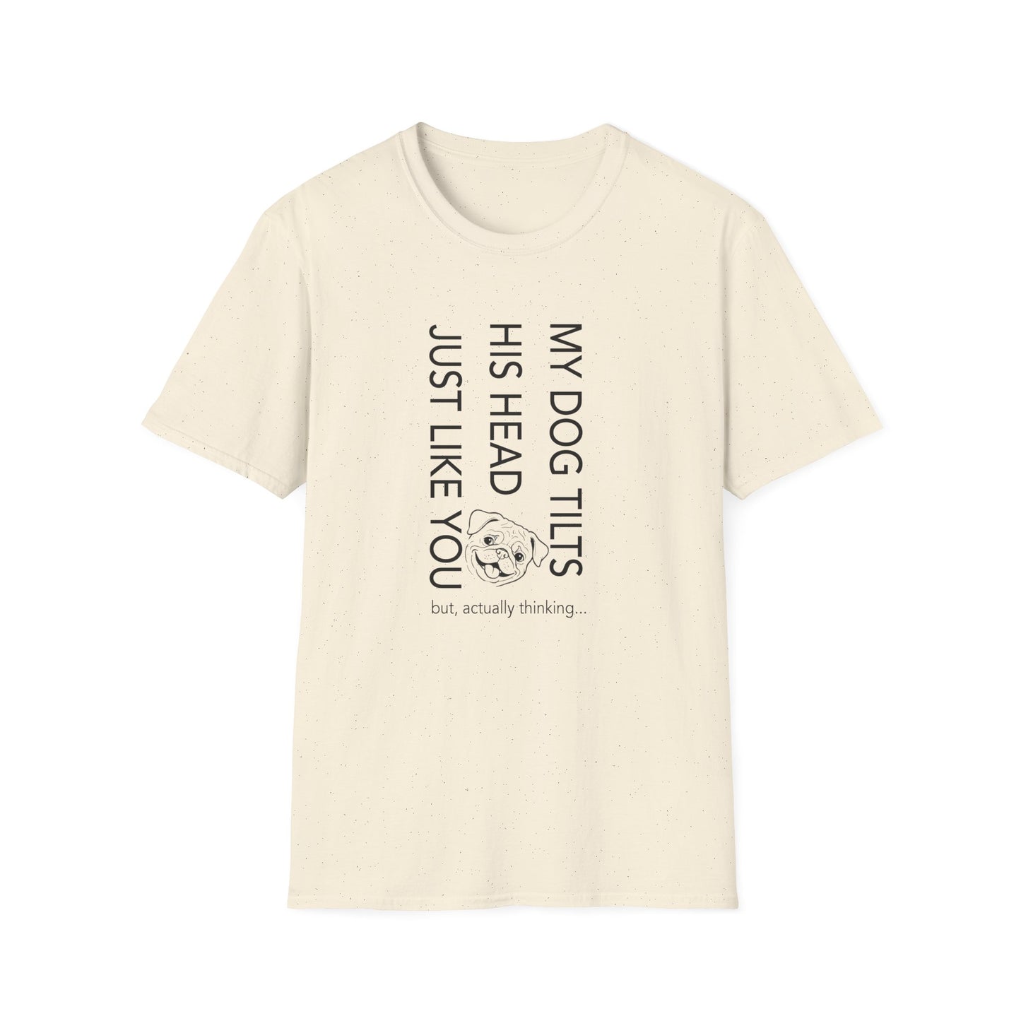 Funny Dog T-Shirt — "My Dog Tilts His Head Just Like You — but, actually thinking..."