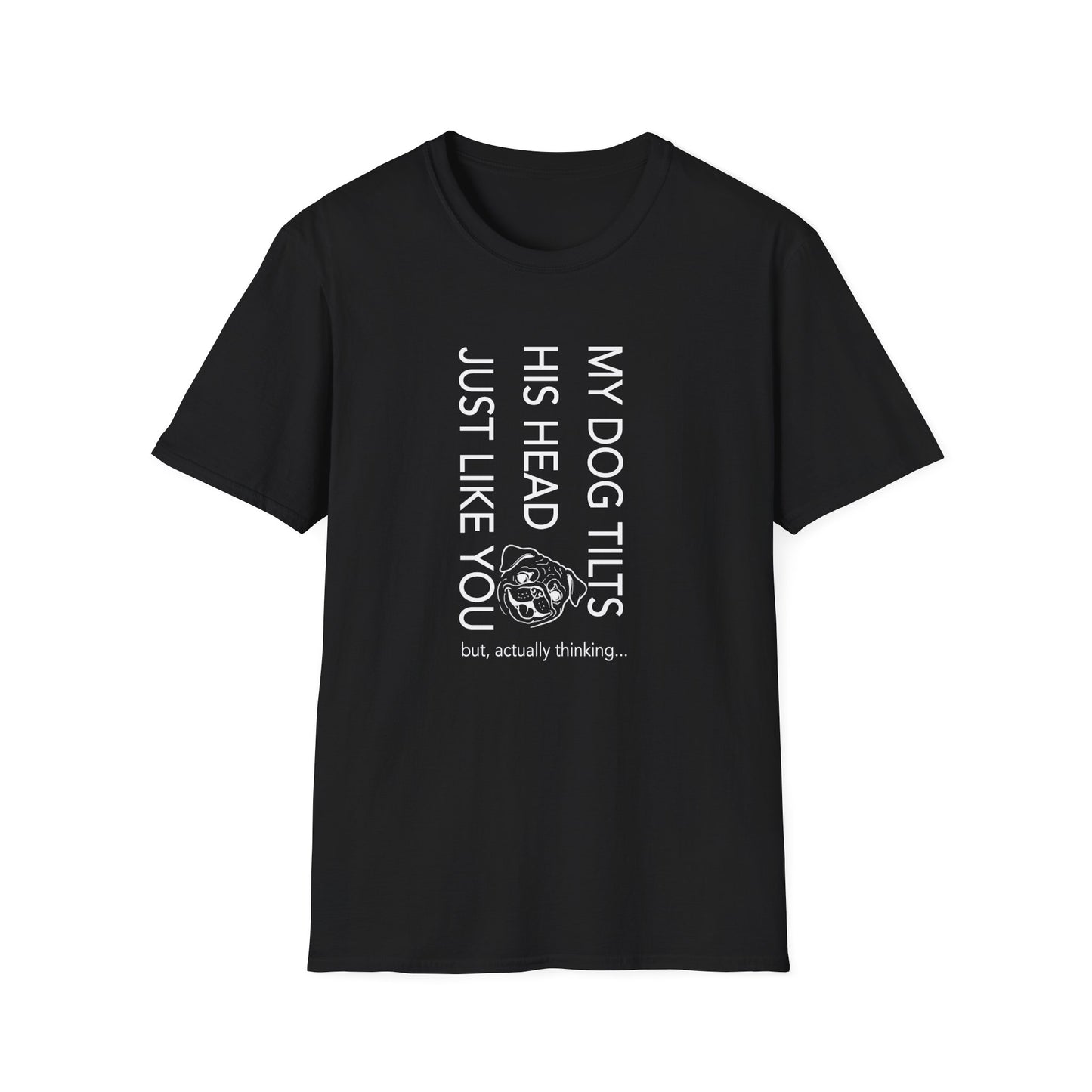 Funny Dog T-Shirt — "My Dog Tilts His Head Just Like You — but, actually thinking..."