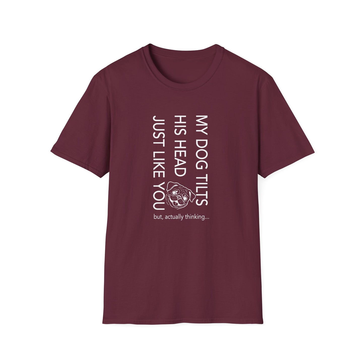 Funny Dog T-Shirt — "My Dog Tilts His Head Just Like You — but, actually thinking..."