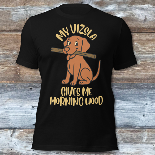My Vizsla Gives Me Morning Wood T-Shirt