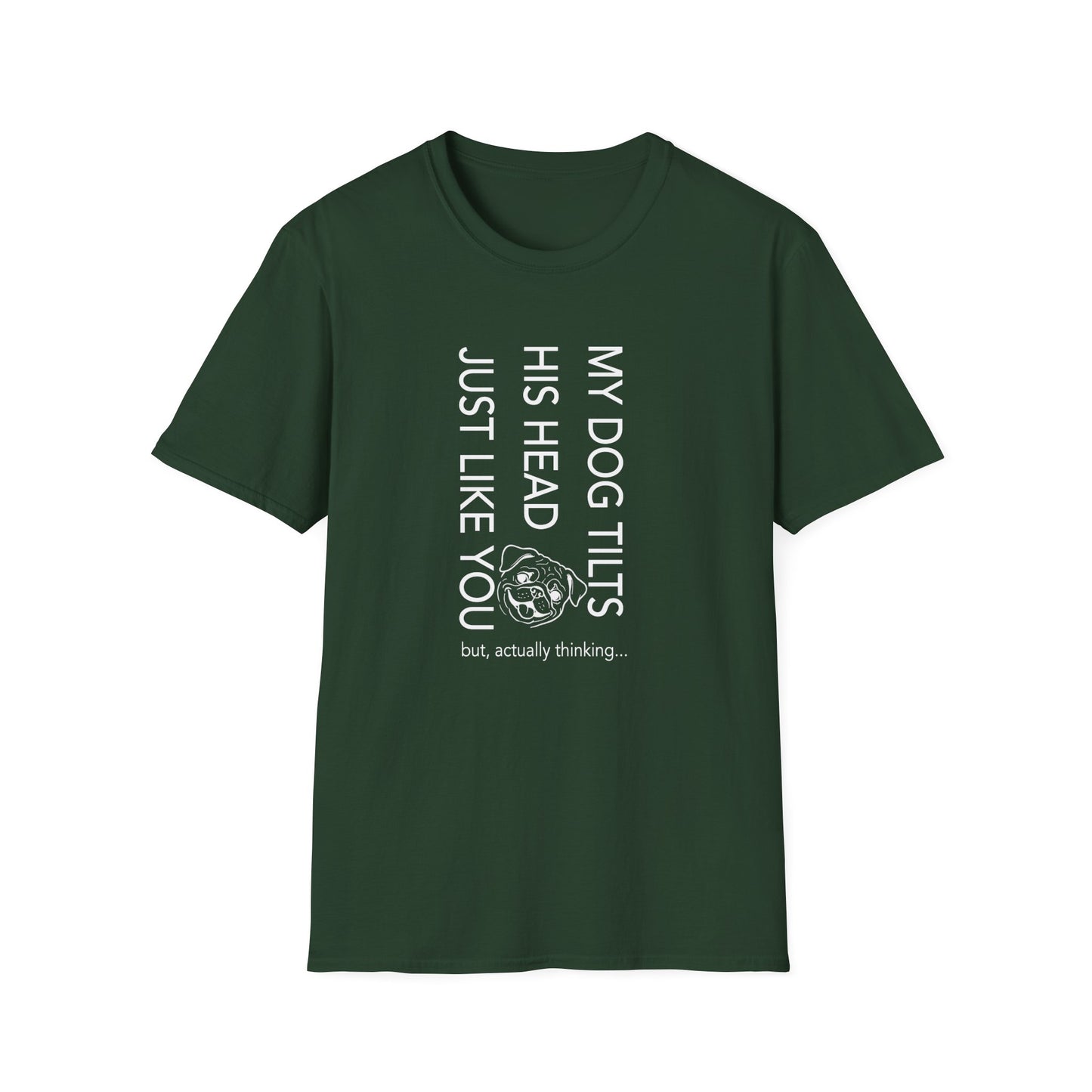 Funny Dog T-Shirt — "My Dog Tilts His Head Just Like You — but, actually thinking..."