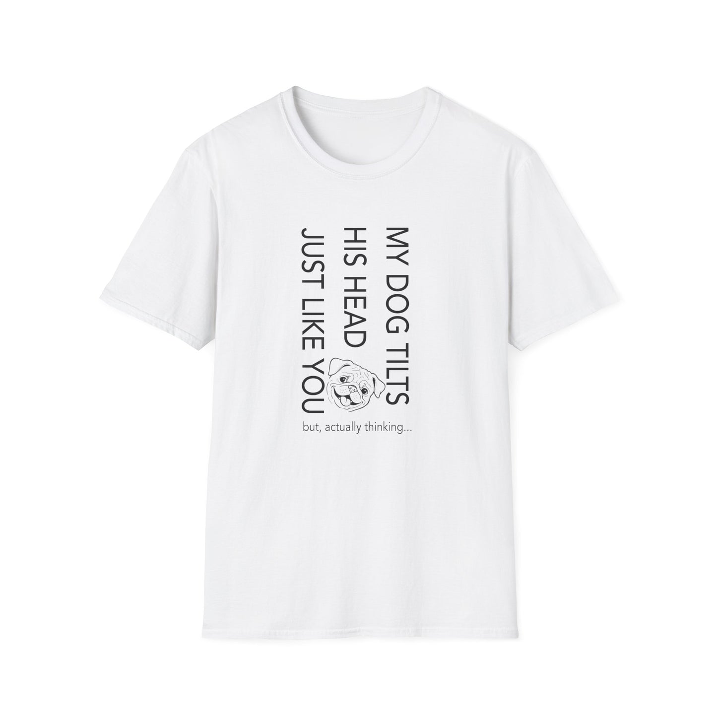 Funny Dog T-Shirt — "My Dog Tilts His Head Just Like You — but, actually thinking..."