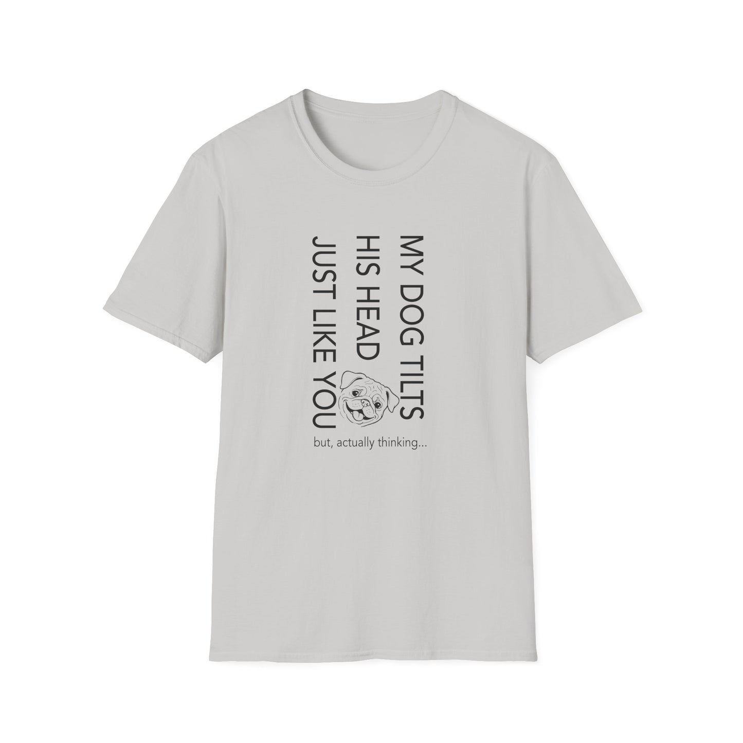 Funny Dog T-Shirt — "My Dog Tilts His Head Just Like You — but, actually thinking..."