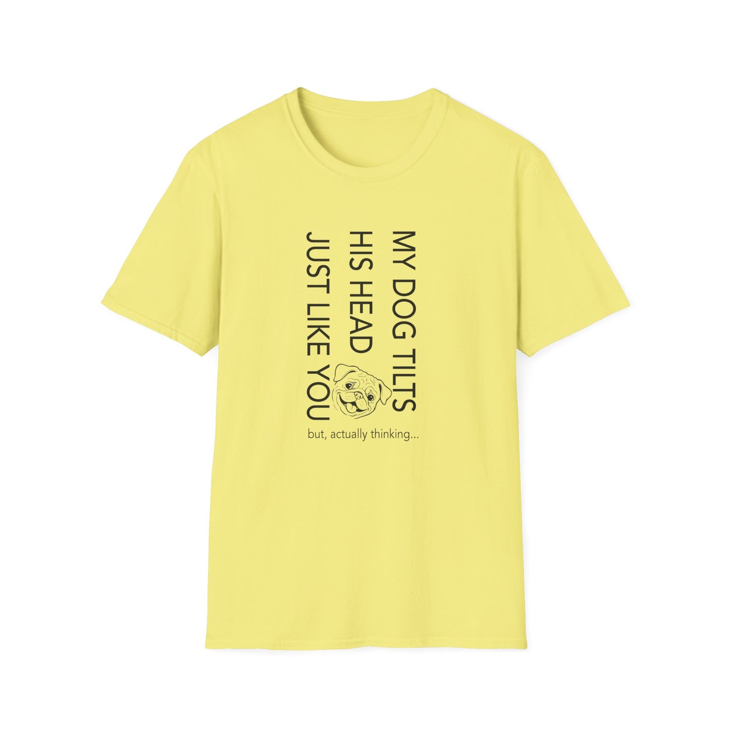Funny Dog T-Shirt — "My Dog Tilts His Head Just Like You — but, actually thinking..."