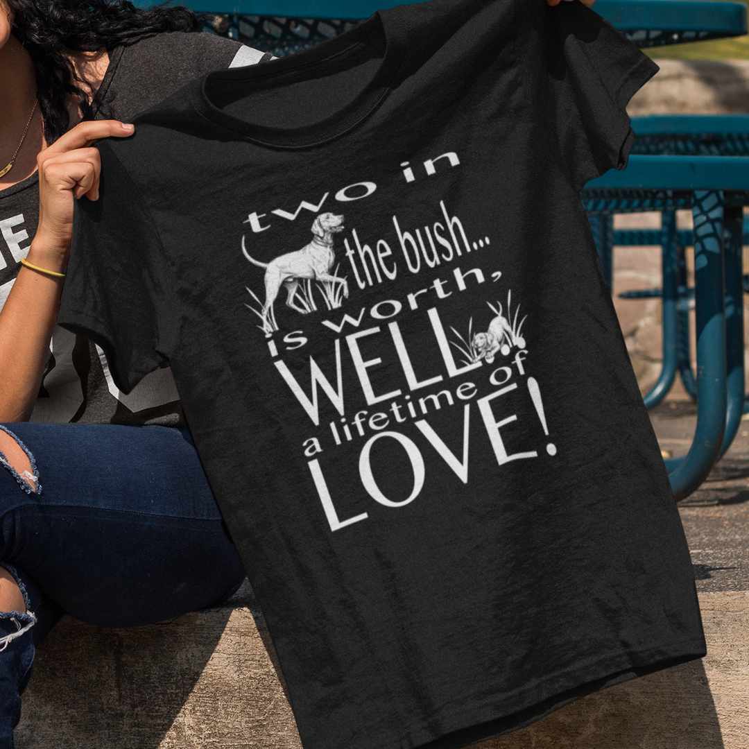 Vizsla Tribute T-Shirt — "Two in the bush... is worth, WELL... a lifetime of LOVE!"